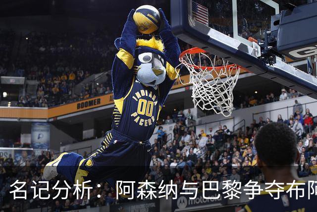 名记分析：阿森纳与巴黎争夺布阿迪，佐利斯加盟枪手前景乐观！